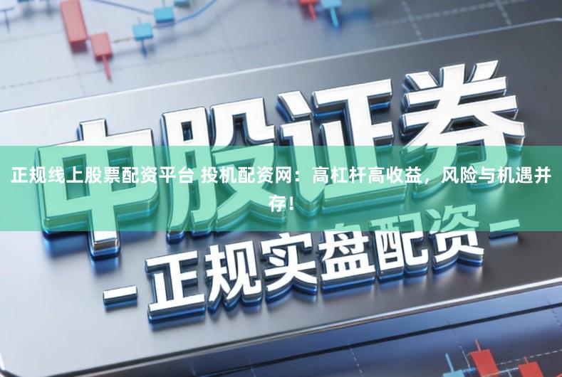 正规线上股票配资平台 投机配资网：高杠杆高收益，风险与机遇并存！