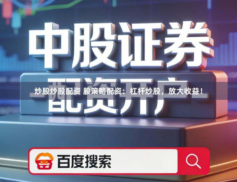 炒股炒股配资 股策略配资：杠杆炒股，放大收益！