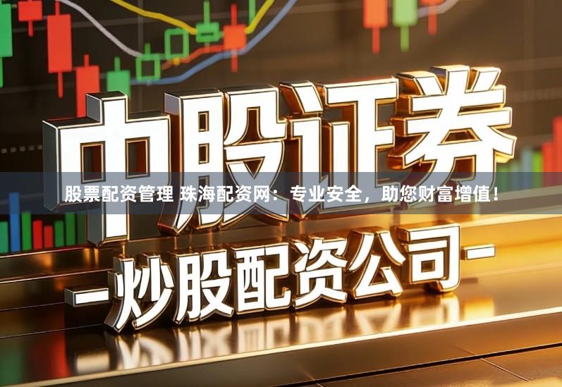 股票配资管理 珠海配资网：专业安全，助您财富增值！