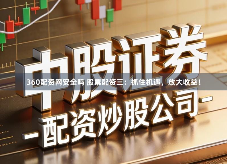360配资网安全吗 股票配资三：抓住机遇，放大收益！