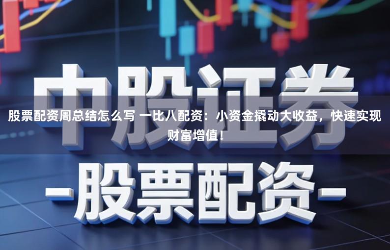 股票配资周总结怎么写 一比八配资：小资金撬动大收益，快速实现财富增值！