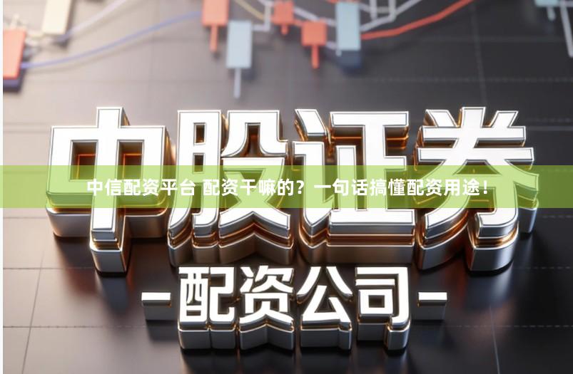 中信配资平台 配资干嘛的？一句话搞懂配资用途！