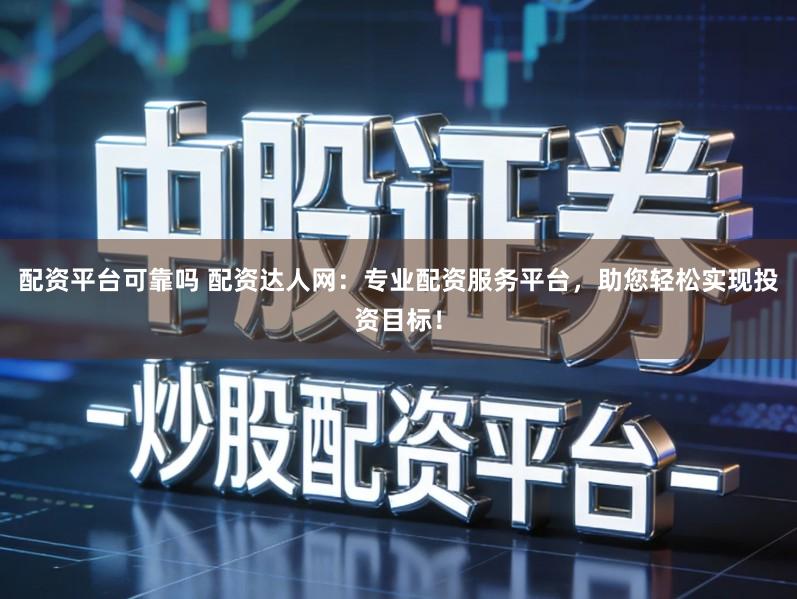 配资平台可靠吗 配资达人网：专业配资服务平台，助您轻松实现投资目标！