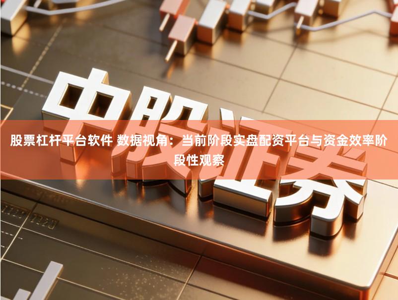 股票杠杆平台软件 数据视角：当前阶段实盘配资平台与资金效率阶段性观察