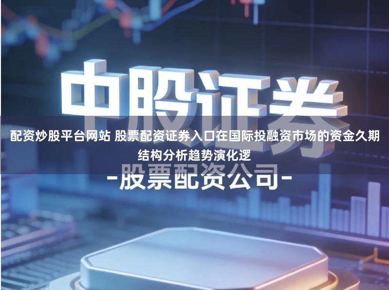 配资炒股平台网站 股票配资证券入口在国际投融资市场的资金久期结构分析趋势演化逻