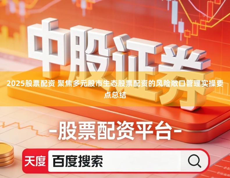 2025股票配资 聚焦多元股市生态股票配资的风险敞口管理实操要点总结