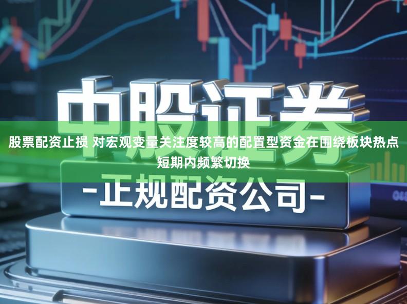 股票配资止损 对宏观变量关注度较高的配置型资金在围绕板块热点短期内频繁切换