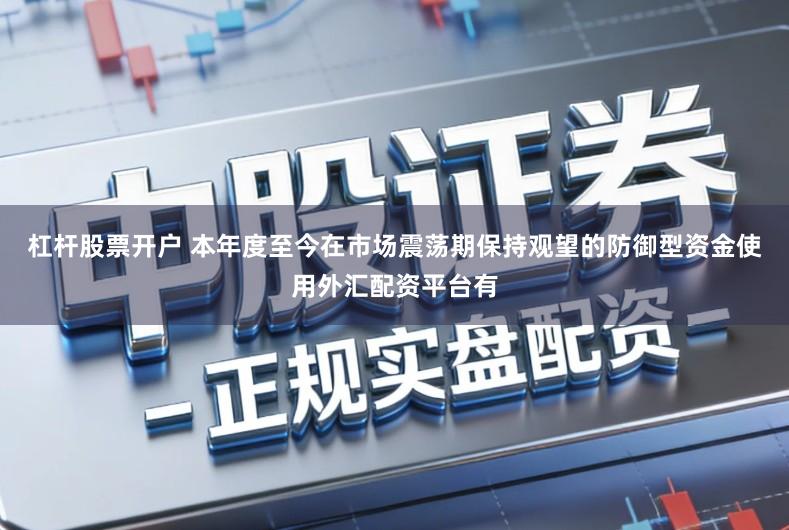 杠杆股票开户 本年度至今在市场震荡期保持观望的防御型资金使用外汇配资平台有