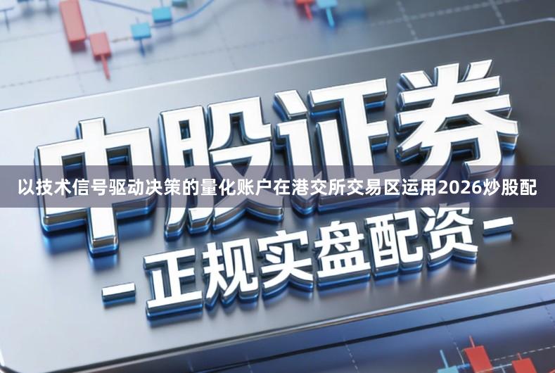 以技术信号驱动决策的量化账户在港交所交易区运用2026炒股配
