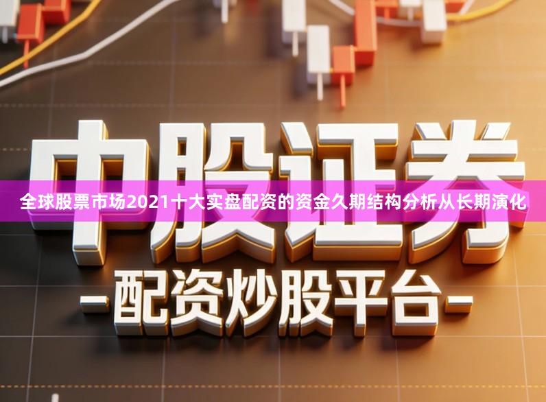 全球股票市场2021十大实盘配资的资金久期结构分析从长期演化