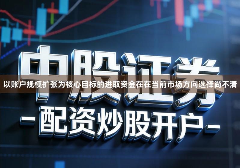 以账户规模扩张为核心目标的进取资金在在当前市场方向选择尚不清