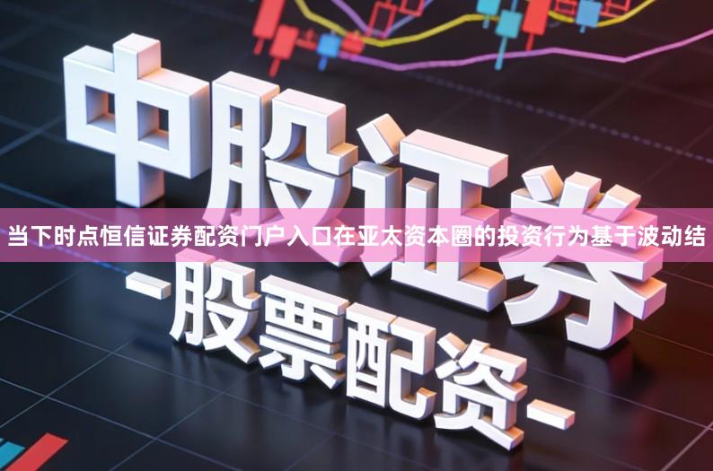当下时点恒信证券配资门户入口在亚太资本圈的投资行为基于波动结