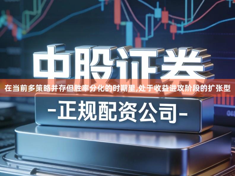 在当前多策略并存但胜率分化的时期里,处于收益进攻阶段的扩张型