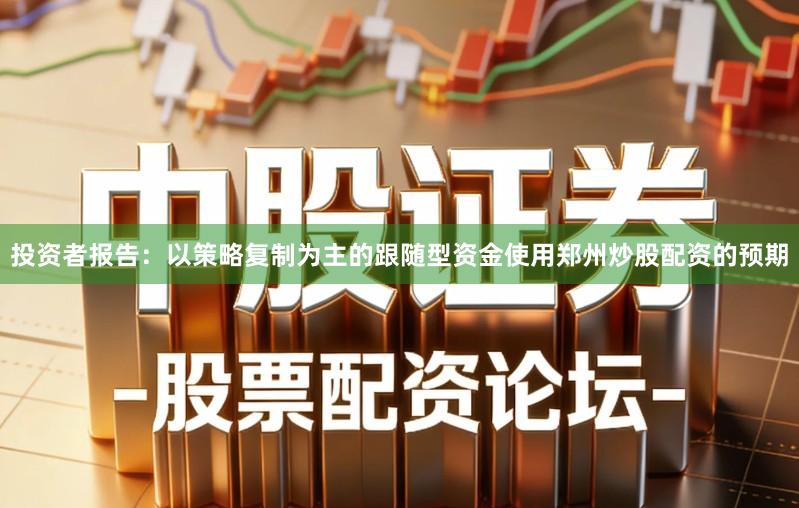 投资者报告：以策略复制为主的跟随型资金使用郑州炒股配资的预期