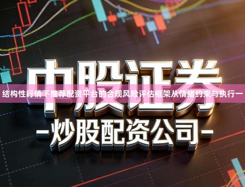 结构性行情下推荐配资平台的合规风险评估框架从情绪约束与执行一