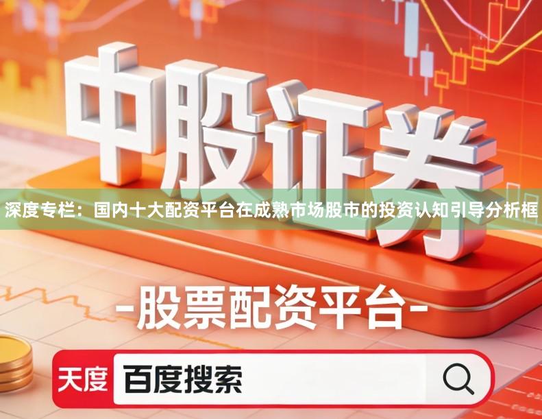 深度专栏：国内十大配资平台在成熟市场股市的投资认知引导分析框