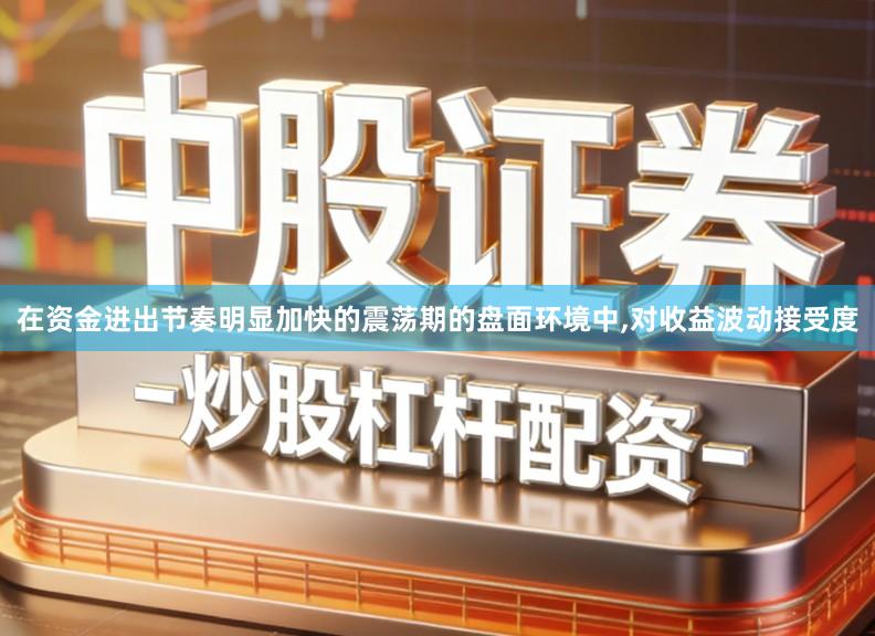 在资金进出节奏明显加快的震荡期的盘面环境中,对收益波动接受度