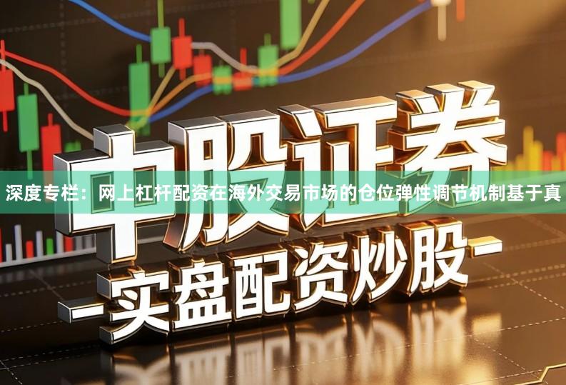 深度专栏：网上杠杆配资在海外交易市场的仓位弹性调节机制基于真