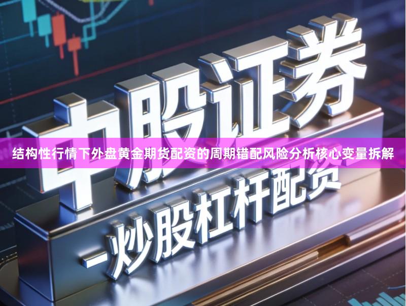 结构性行情下外盘黄金期货配资的周期错配风险分析核心变量拆解