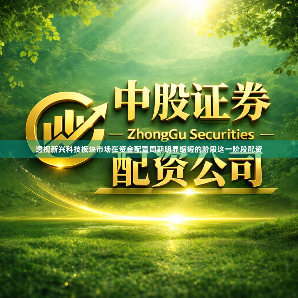透视新兴科技板块市场在资金配置周期明显缩短的阶段这一阶段配资