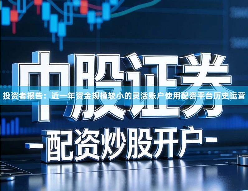 投资者报告：近一年资金规模较小的灵活账户使用配资平台历史运营