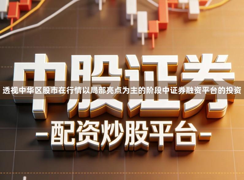 透视中华区股市在行情以局部亮点为主的阶段中证券融资平台的投资