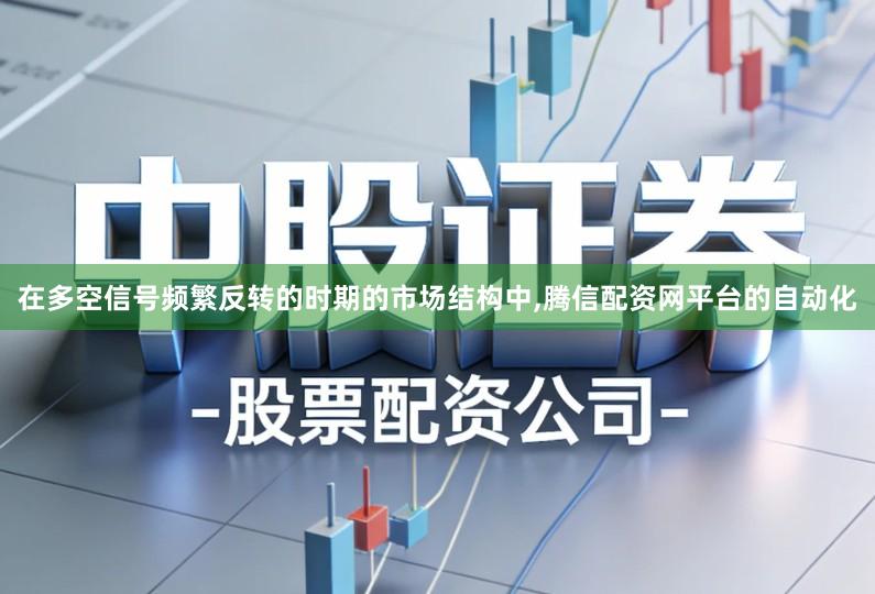 在多空信号频繁反转的时期的市场结构中,腾信配资网平台的自动化