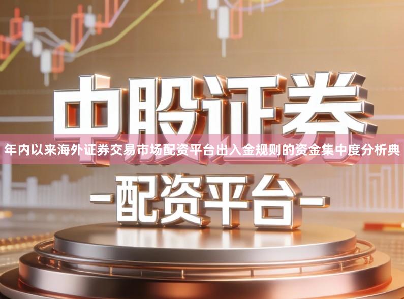 年内以来海外证券交易市场配资平台出入金规则的资金集中度分析典