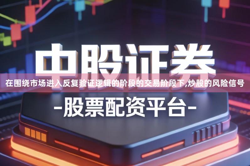 在围绕市场进入反复验证逻辑的阶段的交易阶段下,炒股的风险信号
