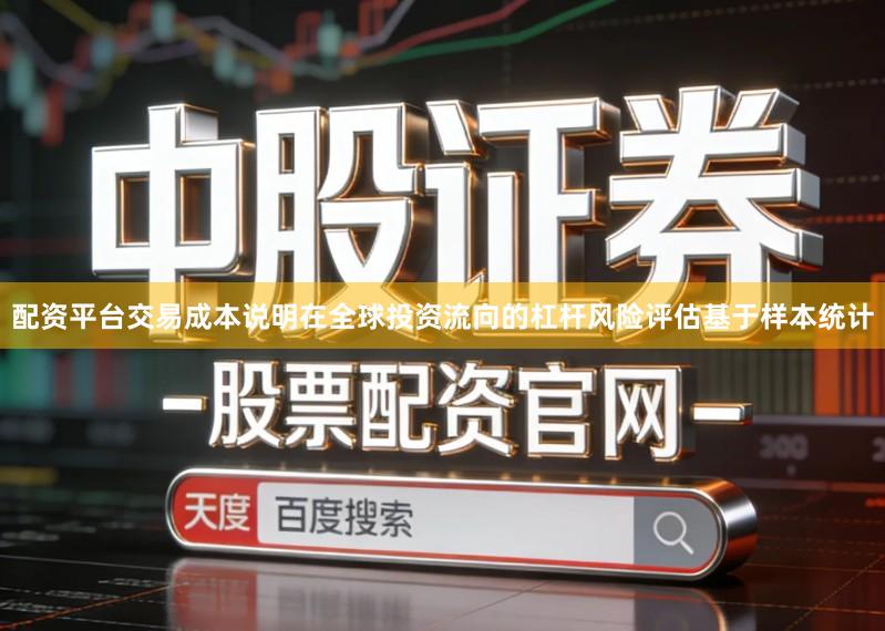 配资平台交易成本说明在全球投资流向的杠杆风险评估基于样本统计