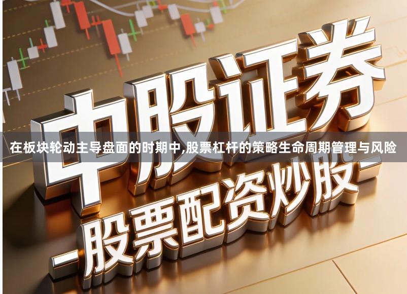 在板块轮动主导盘面的时期中,股票杠杆的策略生命周期管理与风险