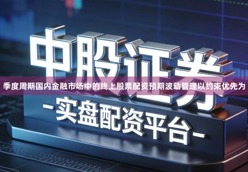 季度周期国内金融市场中的线上股票配资预期波动管理以约束优先为