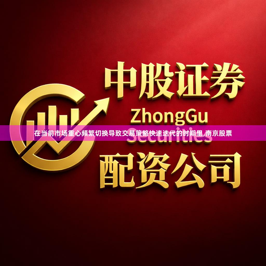 在当前市场重心频繁切换导致交易策略快速迭代的时期里,南京股票