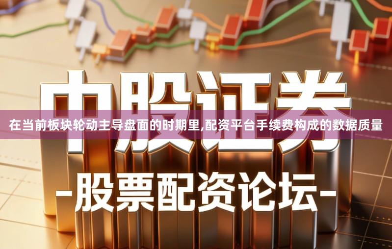 在当前板块轮动主导盘面的时期里,配资平台手续费构成的数据质量