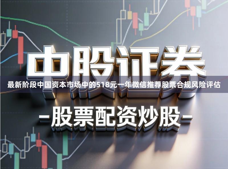 最新阶段中国资本市场中的518元一年微信推荐股票合规风险评估