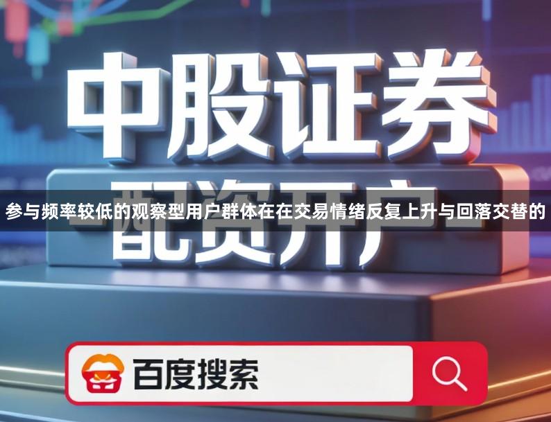 参与频率较低的观察型用户群体在在交易情绪反复上升与回落交替的