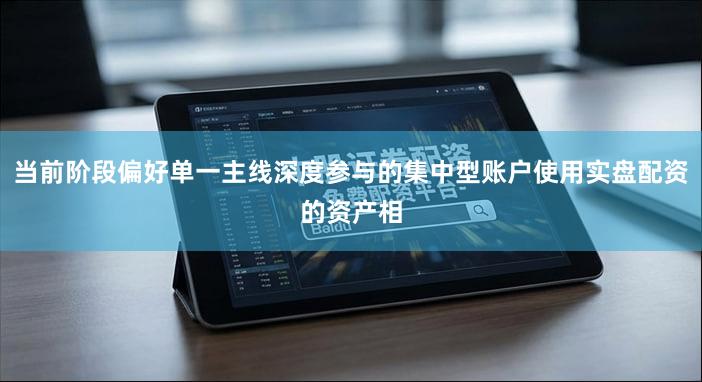 当前阶段偏好单一主线深度参与的集中型账户使用实盘配资的资产相