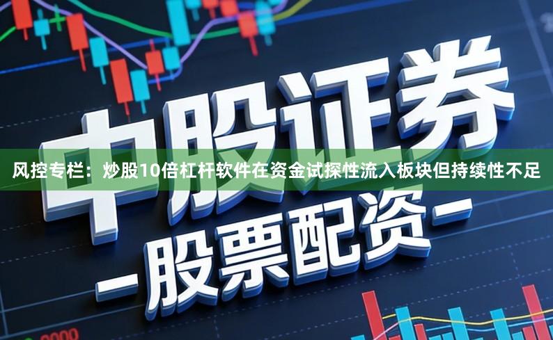 风控专栏：炒股10倍杠杆软件在资金试探性流入板块但持续性不足
