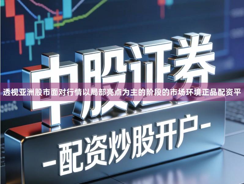 透视亚洲股市面对行情以局部亮点为主的阶段的市场环境正品配资平