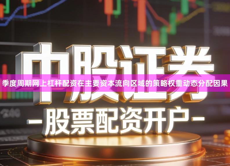 季度周期网上杠杆配资在主要资本流向区域的策略权重动态分配因果