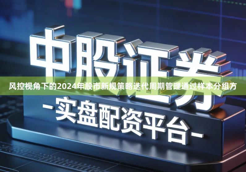 风控视角下的2024年股市新规策略迭代周期管理通过样本分组方