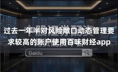 过去一年半对风险敞口动态管理要求较高的账户使用百味财经app