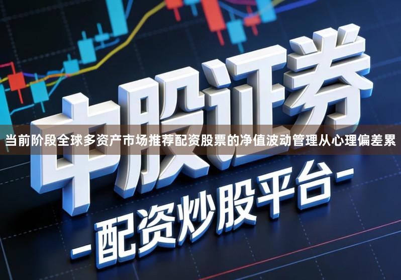 当前阶段全球多资产市场推荐配资股票的净值波动管理从心理偏差累