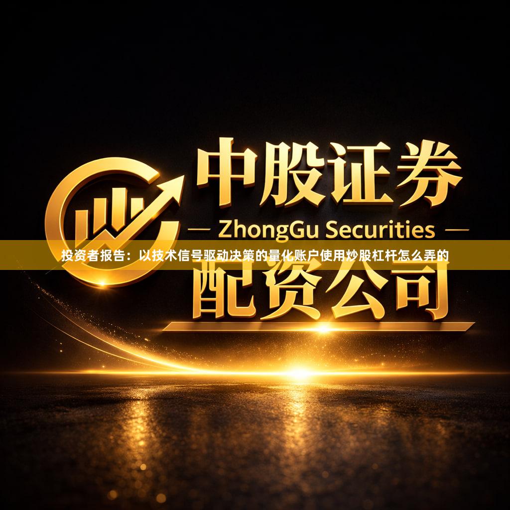 投资者报告：以技术信号驱动决策的量化账户使用炒股杠杆怎么弄的