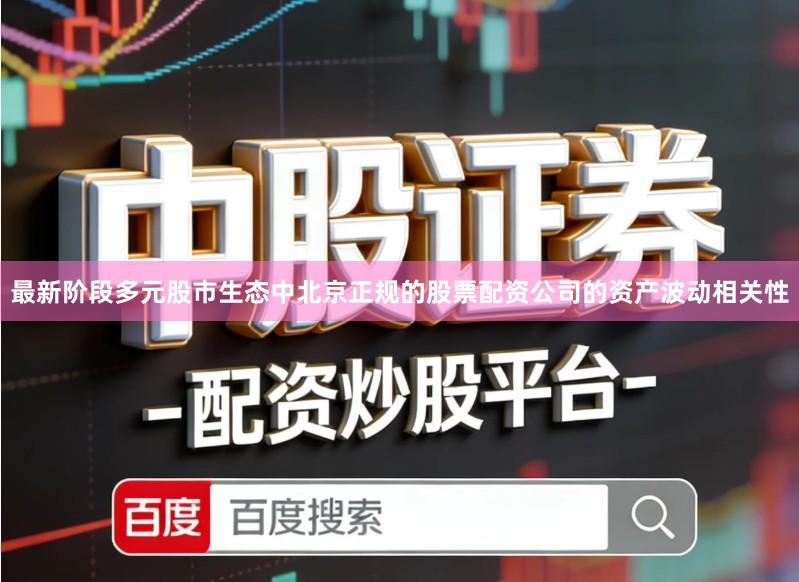 最新阶段多元股市生态中北京正规的股票配资公司的资产波动相关性