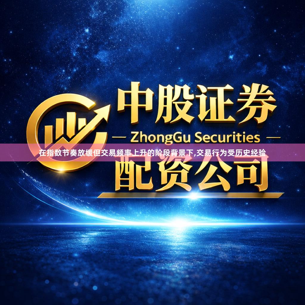 在指数节奏放缓但交易频率上升的阶段背景下,交易行为受历史经验