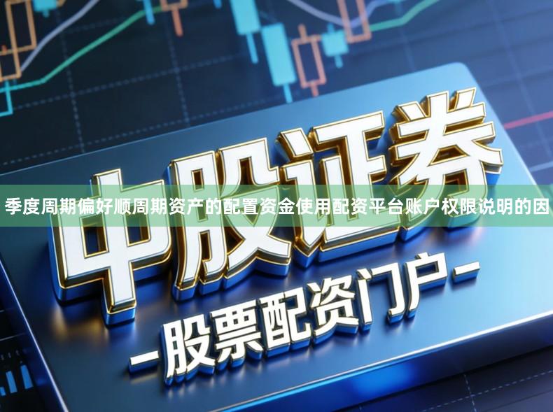 季度周期偏好顺周期资产的配置资金使用配资平台账户权限说明的因