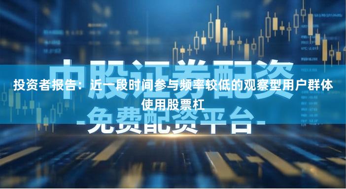 投资者报告：近一段时间参与频率较低的观察型用户群体使用股票杠
