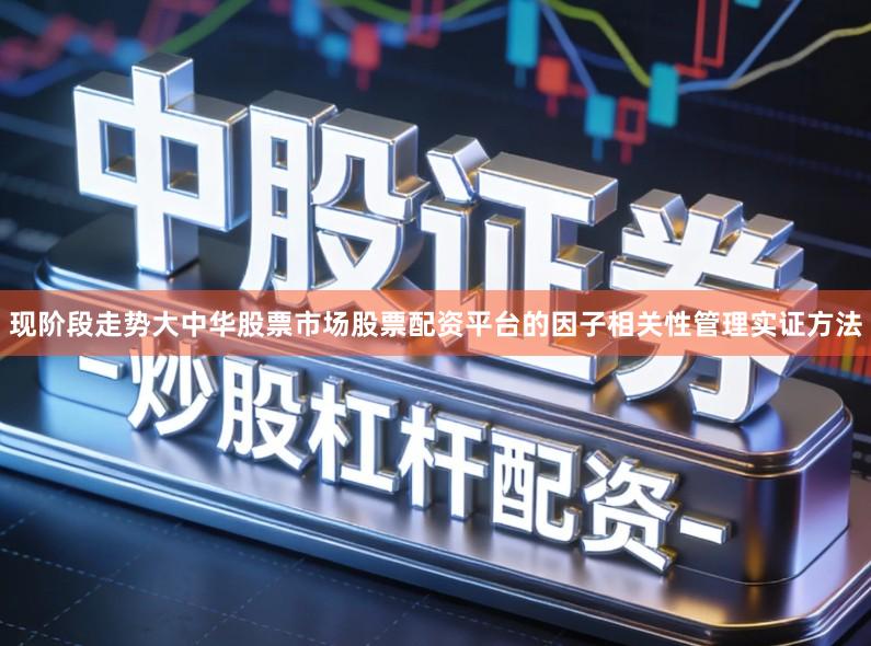 现阶段走势大中华股票市场股票配资平台的因子相关性管理实证方法