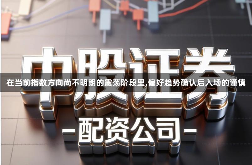在当前指数方向尚不明朗的震荡阶段里,偏好趋势确认后入场的谨慎